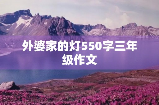 外婆家的灯550字三年级作文 外婆家的灯550字三年级作文