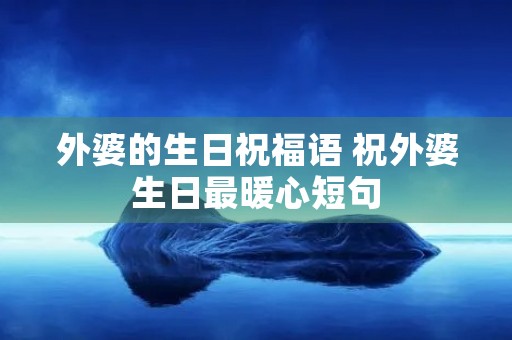 外婆的生日祝福语 祝外婆生日最暖心短句