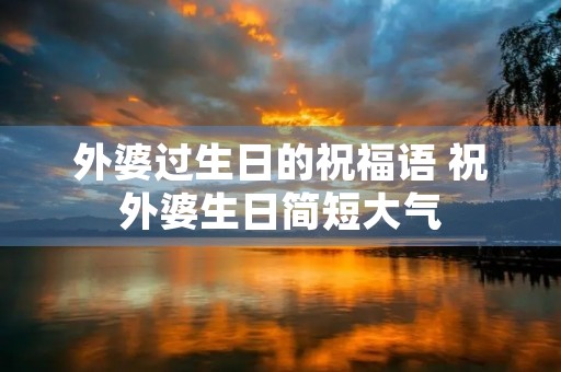 外婆过生日的祝福语 祝外婆生日简短大气