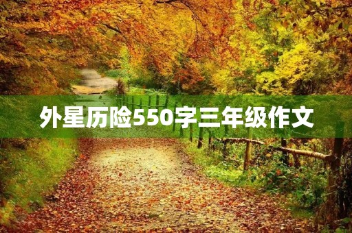 外星历险550字三年级作文 外星历险550字三年级作文