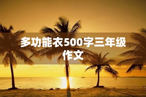 多功能衣500字三年级作文 多功能衣500字三年级作文