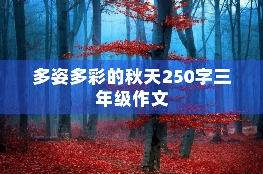 多姿多彩的秋天250字三年级作文 多姿多彩的秋天250字三年级作文