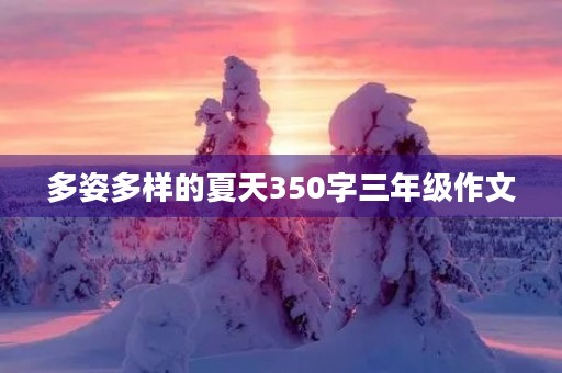 多姿多样的夏天350字三年级作文 多姿多样的夏天350字三年级作文