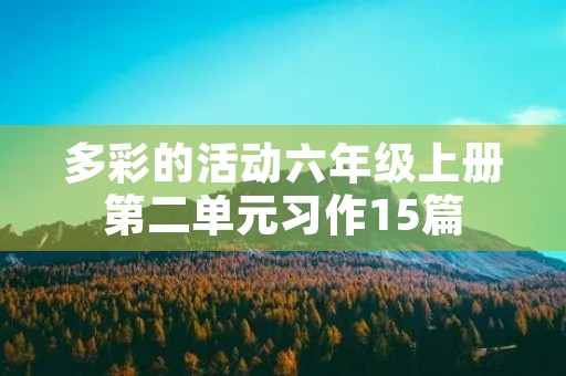 多彩的活动六年级上册第二单元习作15篇 多彩的活动六年级上册第二单元习作15篇