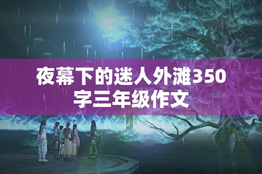 夜幕下的迷人外滩350字三年级作文 夜幕下的迷人外滩350字三年级作文
