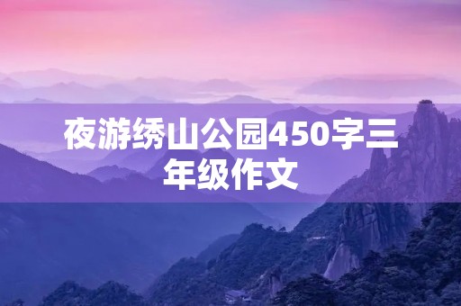 夜游绣山公园450字三年级作文