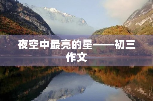 夜空中最亮的星——初三作文 夜空中最亮的星——初三作文