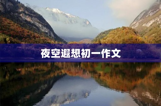 夜空遐想初一作文 夜空遐想初一作文