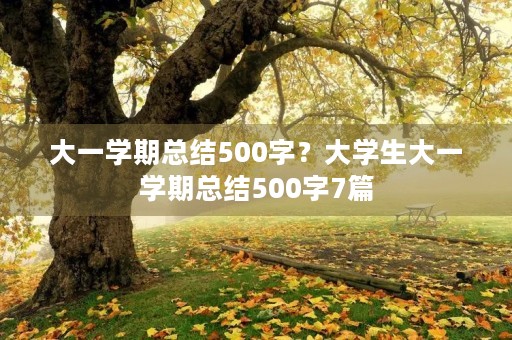 大一学期总结500字?大学生大一学期总结500字7篇 大一学期总结500字?大学生大一学期总结500字7篇