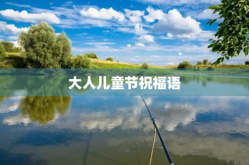 大人儿童节祝福语，祝孩子生日快乐祝福语