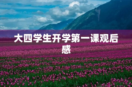 大四学生开学第一课观后感 大四学生开学第一课观后感