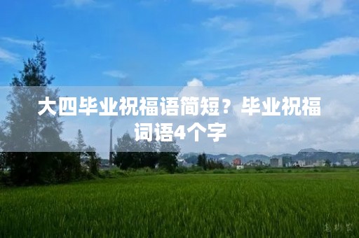 大四毕业祝福语简短?毕业祝福词语4个字