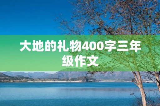 大地的礼物400字三年级作文