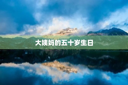 大姨妈的五十岁生日 大姨妈的五十岁生日