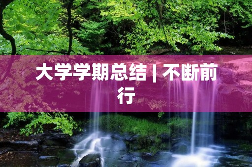 大学学期总结 | 不断前行,迎接更好的自己 大学学期总结 | 不断前行,迎接更好的自己