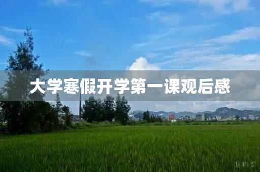 大学寒假开学第一课观后感 大学寒假开学第一课观后感