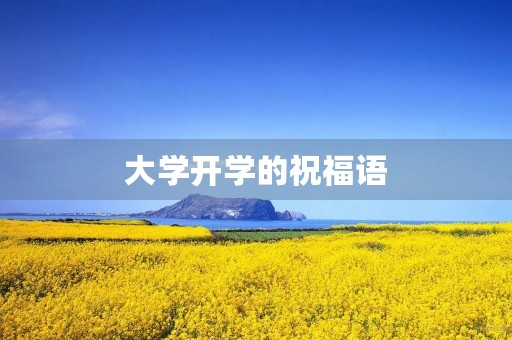 大学开学的祝福语,大一开学寄语 唯美