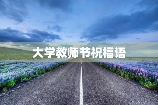 大学教师节祝福语(教师节一句话祝福语)