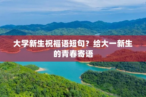 大学新生祝福语短句?给大一新生的青春寄语