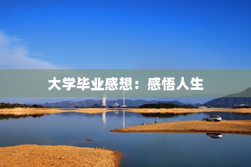 大学毕业感想:感悟人生,踏上新征程 大学毕业感想:感悟人生,踏上新征程