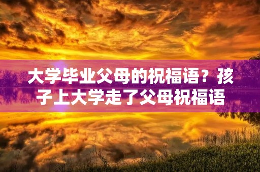 大学毕业父母的祝福语?孩子上大学走了父母祝福语
