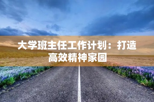 大学班主任工作计划:打造高效精神家园 大学班主任工作计划:打造高效精神家园