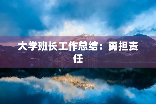 大学班长工作总结：勇担责任，服务同学，成就自我