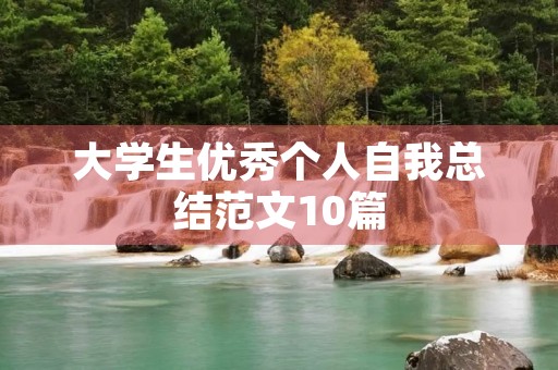大学生优秀个人自我总结范文10篇