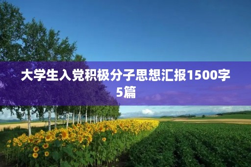 大学生入党积极分子思想汇报1500字5篇