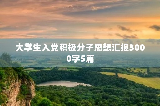 大学生入党积极分子思想汇报3000字5篇
