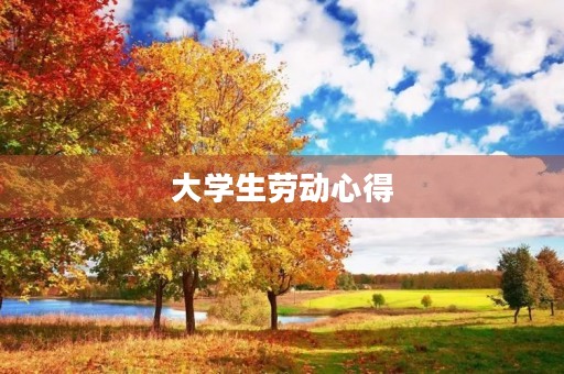 大学生劳动心得 大学生劳动心得