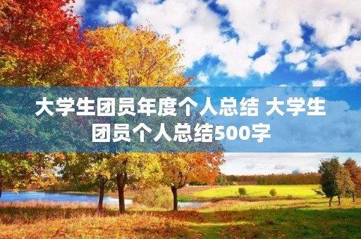 大学生团员年度个人总结 大学生团员个人总结500字 大学生团员年度个人总结 大学生团员个人总结500字