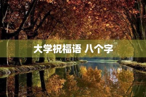 大学祝福语 八个字
