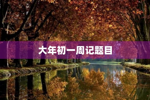 大年初一周记题目 大年初一周记题目