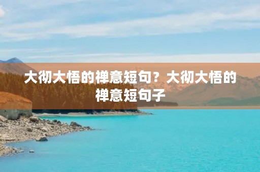 大彻大悟的禅意短句?大彻大悟的禅意短句子 大彻大悟的禅意短句?大彻大悟的禅意短句子
