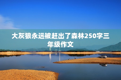 大灰狼永远被赶出了森林250字三年级作文 大灰狼永远被赶出了森林250字三年级作文