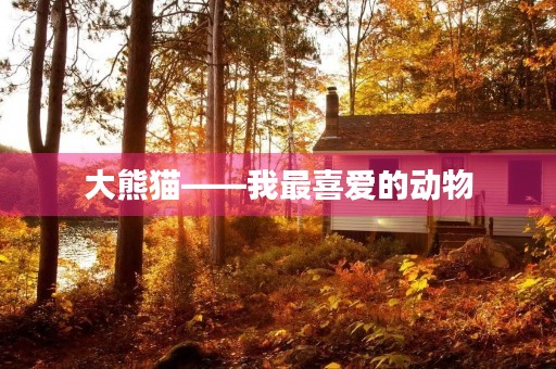 大熊猫——我最喜爱的动物 大熊猫——我最喜爱的动物