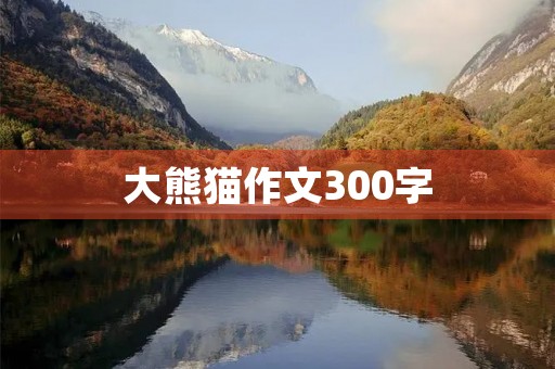 大熊猫作文300字 大熊猫作文300字
