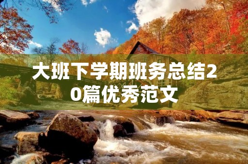 大班下学期班务总结20篇优秀范文