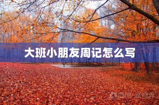大班小朋友周记怎么写