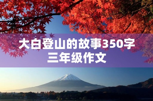 大白登山的故事350字三年级作文