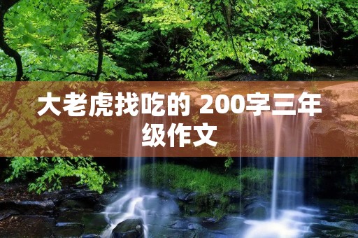 大老虎找吃的 200字三年级作文 大老虎找吃的 200字三年级作文