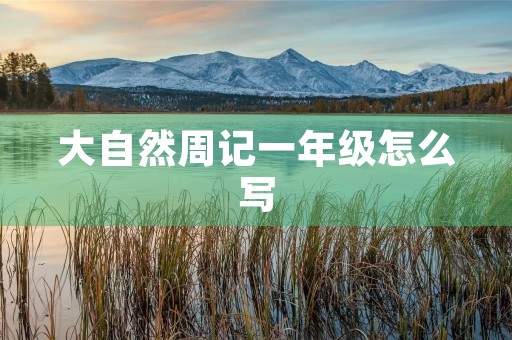 大自然周记一年级怎么写 大自然周记一年级怎么写