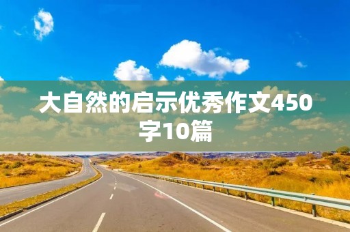 大自然的启示优秀作文450字10篇 大自然的启示优秀作文450字10篇