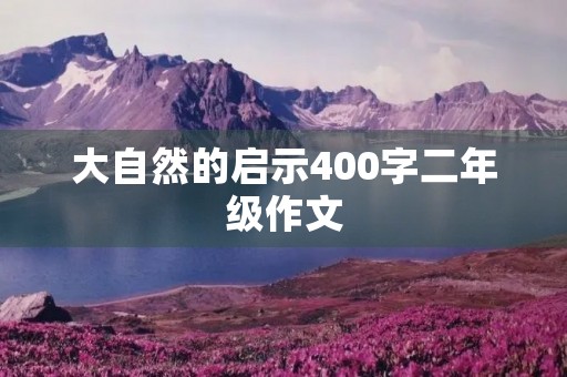 大自然的启示400字二年级作文 大自然的启示400字二年级作文