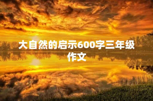大自然的启示600字三年级作文 大自然的启示600字三年级作文