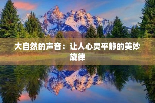 大自然的声音:让人心灵平静的美妙旋律 大自然的声音:让人心灵平静的美妙旋律