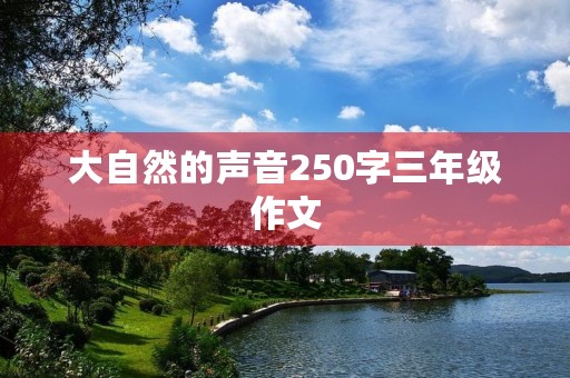 大自然的声音250字三年级作文 大自然的声音250字三年级作文
