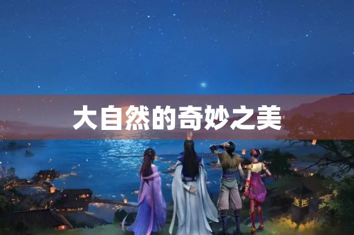 大自然的奇妙之美 大自然的奇妙之美