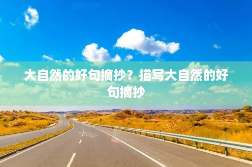 大自然的好句摘抄?描写大自然的好句摘抄 大自然的好句摘抄?描写大自然的好句摘抄